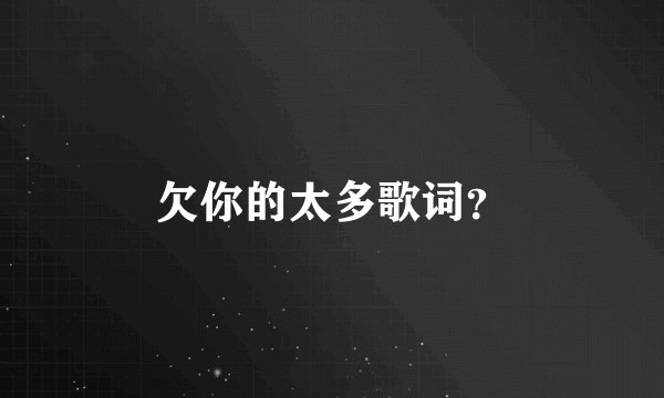 欠你的太多歌词?