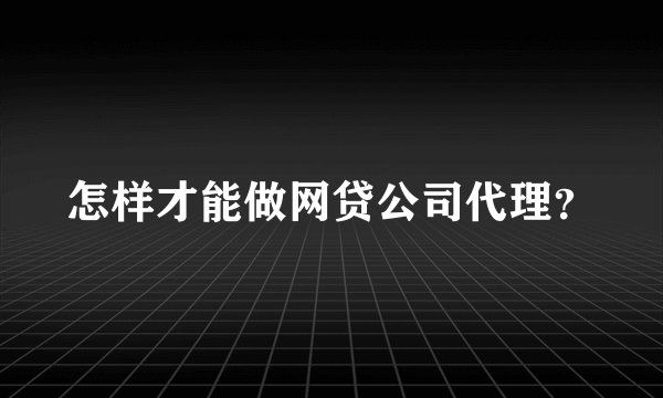 怎样才能做网贷公司代理？