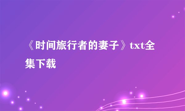 《时间旅行者的妻子》txt全集下载