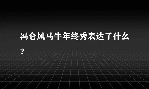 冯仑风马牛年终秀表达了什么？