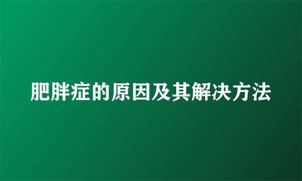 肥胖症的原因及其解决方法