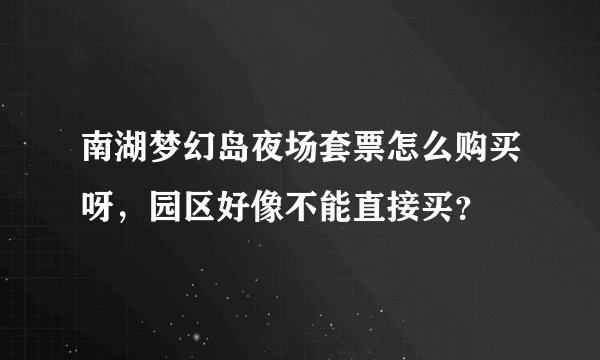 南湖梦幻岛夜场套票怎么购买呀,园区好像不能直接买?