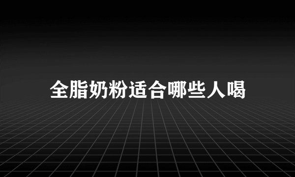 全脂奶粉适合哪些人喝