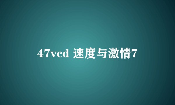 47vcd 速度与激情7