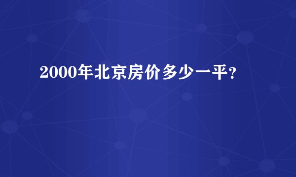 2000年北京房价多少一平？