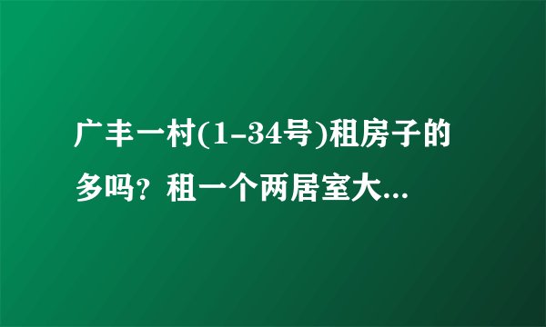 广丰一村(1-34号)租房子的多吗？租一个两居室大概多少钱？