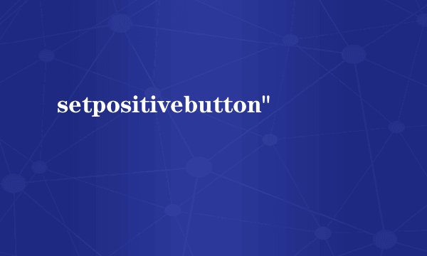 setpositivebutton