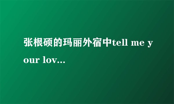 张根硕的玛丽外宿中tell me your love 中文谐音加罗马音歌词有没？
