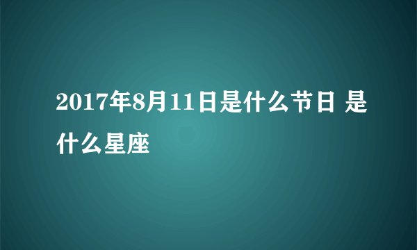 2017年8月11日是什么节日 是什么星座
