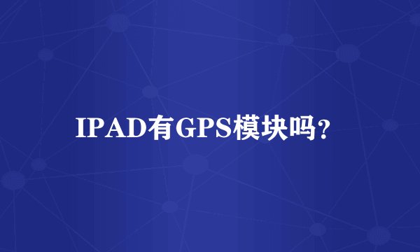 IPAD有GPS模块吗?