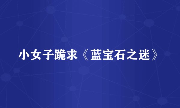 小女子跪求《蓝宝石之迷》