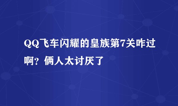 QQ飞车闪耀的皇族第7关咋过啊？俩人太讨厌了