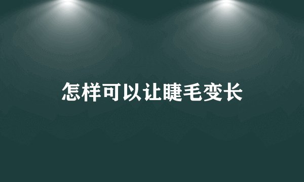 怎样可以让睫毛变长