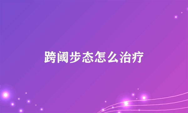 跨阈步态怎么治疗