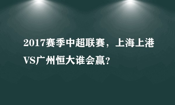 2017赛季中超联赛，上海上港VS广州恒大谁会赢？