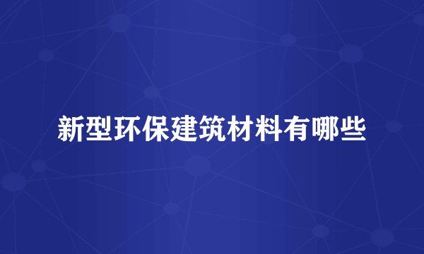 新型环保建筑材料有哪些