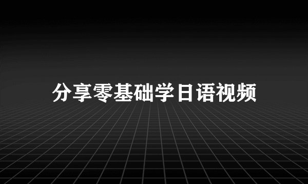 分享零基础学日语视频