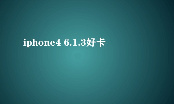 iphone4 6.1.3好卡