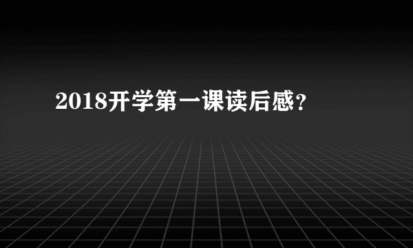 2018开学第一课读后感?