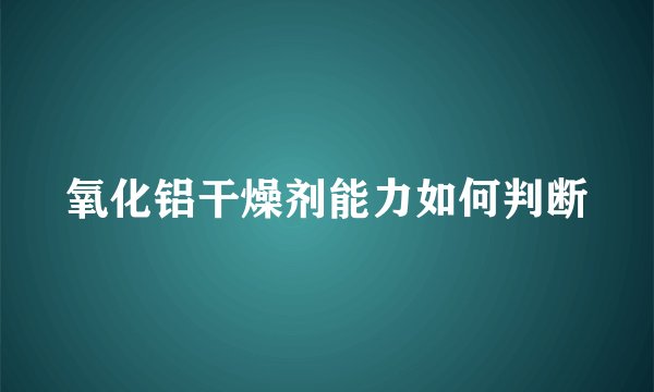 氧化铝干燥剂能力如何判断