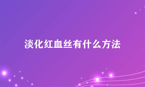 淡化红血丝有什么方法