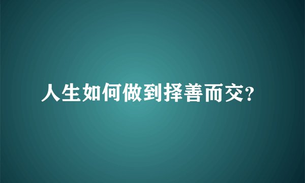 人生如何做到择善而交?