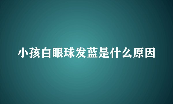 小孩白眼球发蓝是什么原因