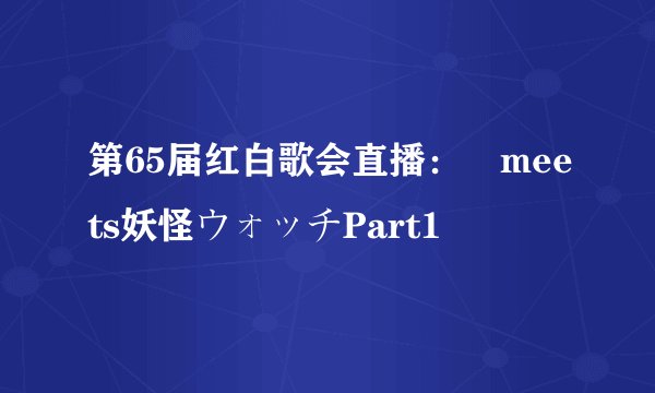 第65届红白歌会直播：嵐meets妖怪ウォッチPart1