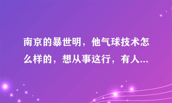南京的暴世明，他气球技术怎么样的，想从事这行，有人推荐过他。不过那是他学生，所以想问问其他人。