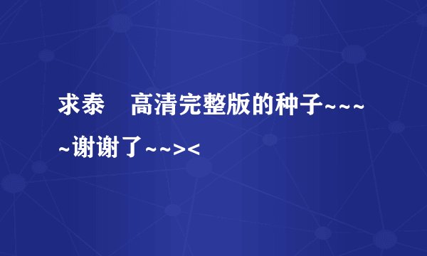 求泰囧高清完整版的种子~~~~谢谢了~~><