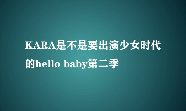 KARA是不是要出演少女时代的hello baby第二季