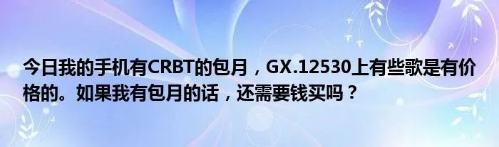 今日我的手机有CRBT的包月，GX.12530上有些歌是有价格的。如果我有包月的话，还需要钱买吗？