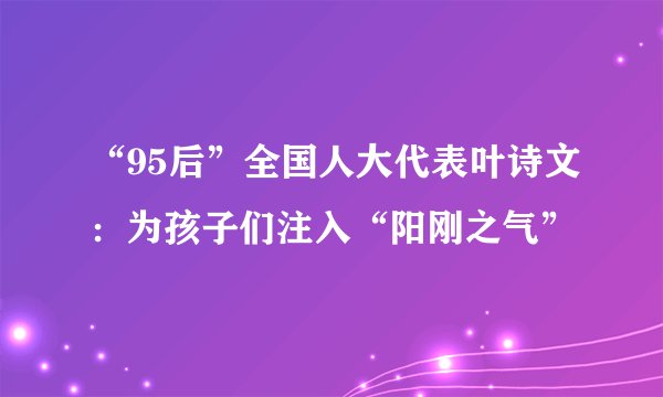“95后”全国人大代表叶诗文：为孩子们注入“阳刚之气”