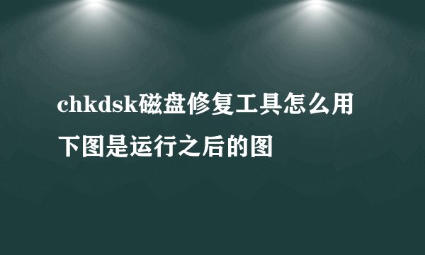 chkdsk磁盘修复工具怎么用 下图是运行之后的图