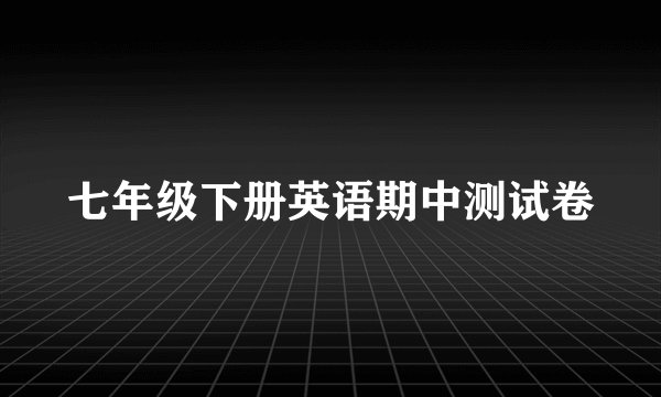 七年级下册英语期中测试卷