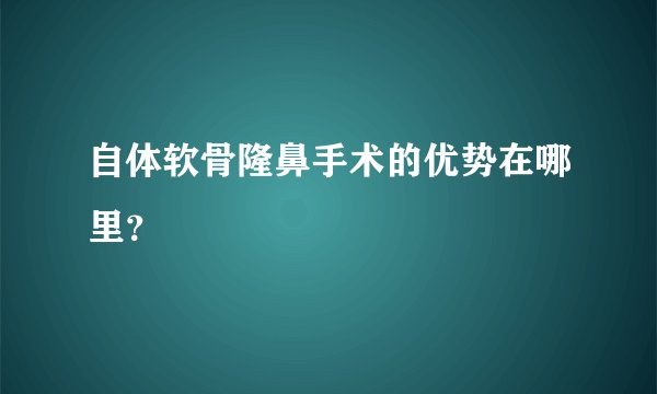 自体软骨隆鼻手术的优势在哪里？