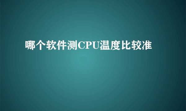 哪个软件测CPU温度比较准