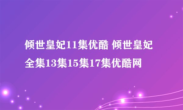 倾世皇妃11集优酷 倾世皇妃全集13集15集17集优酷网