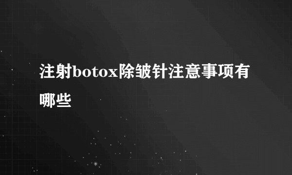 注射botox除皱针注意事项有哪些