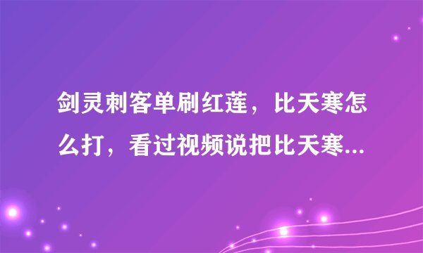 剑灵刺客单刷红莲,比天寒怎么打,看过视频说把比天寒一个人引到楼梯口,可我怎么也引不过去,请问还有什