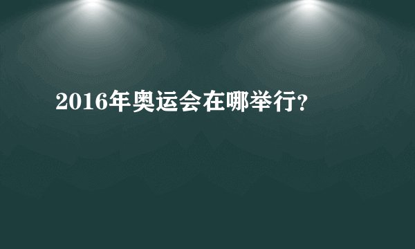 2016年奥运会在哪举行？