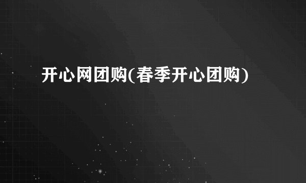 开心网团购(春季开心团购)
