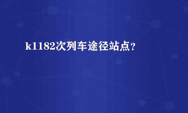 k1182次列车途径站点？
