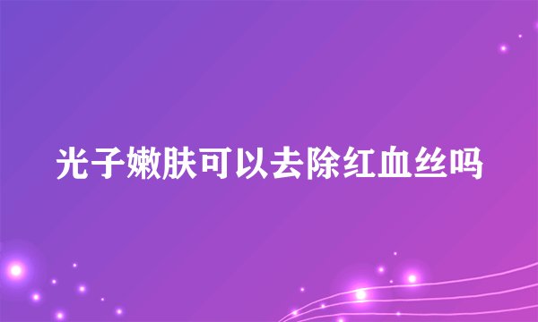 光子嫩肤可以去除红血丝吗