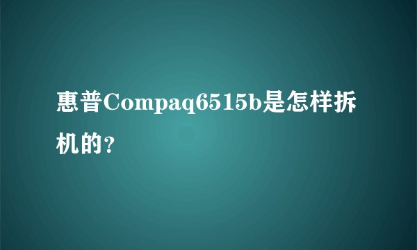 惠普Compaq6515b是怎样拆机的?