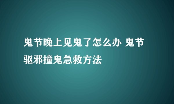 鬼节晚上见鬼了怎么办 鬼节驱邪撞鬼急救方法