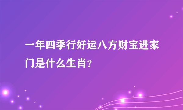 一年四季行好运八方财宝进家门是什么生肖？