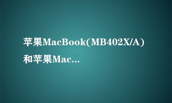 苹果MacBook(MB402X/A)和苹果MacBook(MB402CH/A)有什么区别？