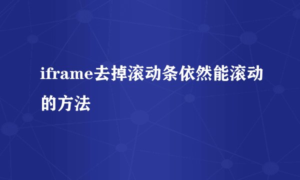 iframe去掉滚动条依然能滚动的方法
