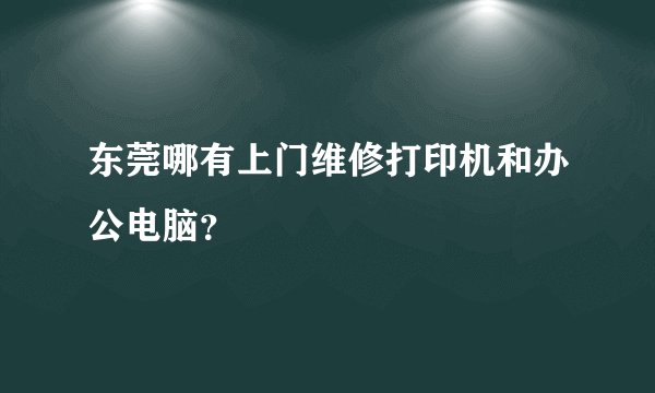 东莞哪有上门维修打印机和办公电脑？
